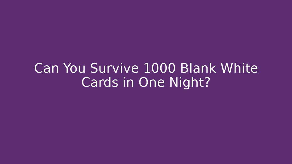 Can You Survive 1000 Blank White Cards in One Night?