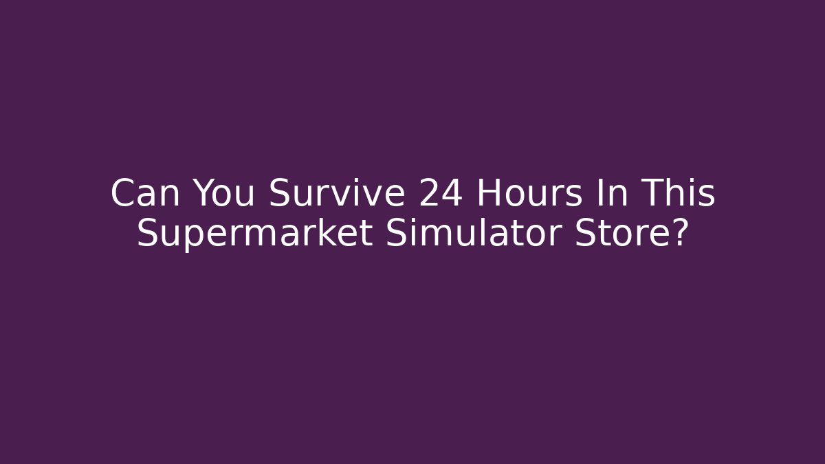 Can You Survive 24 Hours In This Supermarket Simulator Store? - Felix Cat Insurance