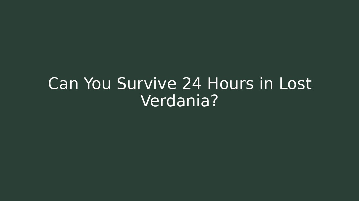 Can You Survive 24 Hours in Lost Verdania?