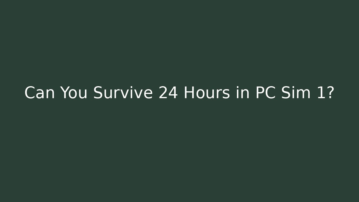 Can You Survive 24 Hours in PC Sim 1?