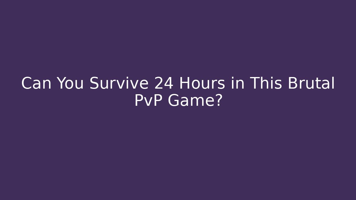 Can You Survive 24 Hours in This Brutal PvP Game?