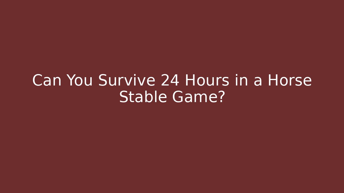Can You Survive 24 Hours in a Horse Stable Game?