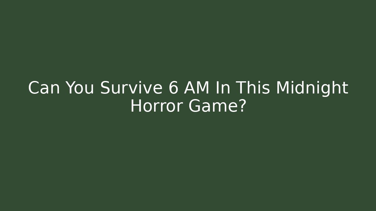 Can You Survive 6 AM In This Midnight Horror Game?