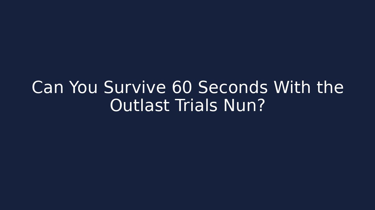 Can You Survive 60 Seconds With the Outlast Trials Nun?