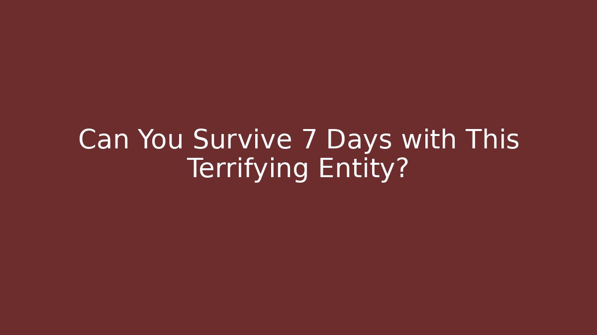 Can You Survive 7 Days with This Terrifying Entity?