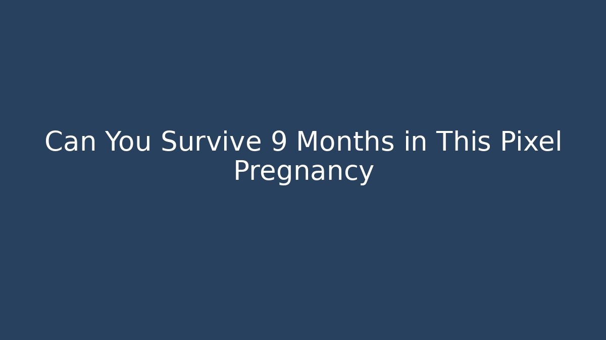 Can You Survive 9 Months in This Pixel Pregnancy