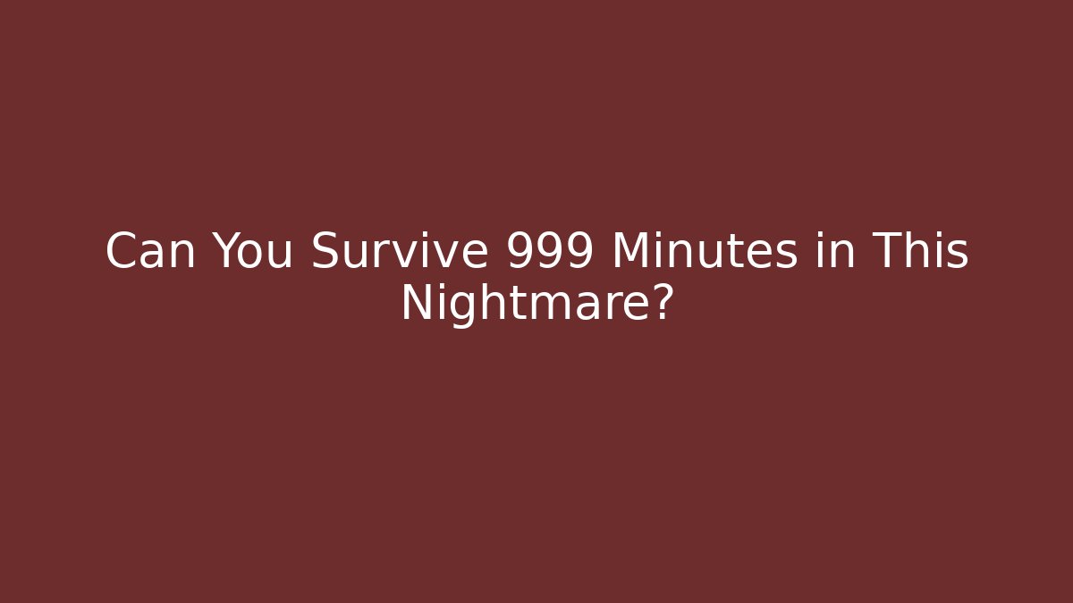 Can You Survive 999 Minutes in This Nightmare?