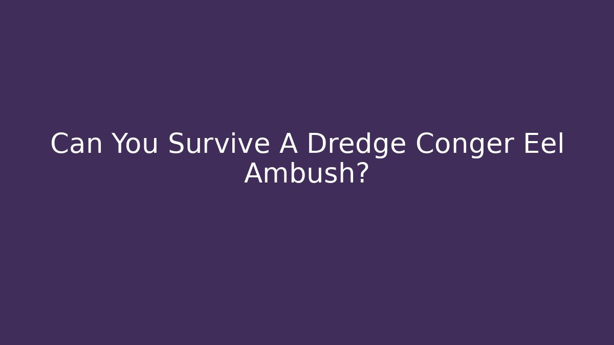 Can You Survive A Dredge Conger Eel Ambush?