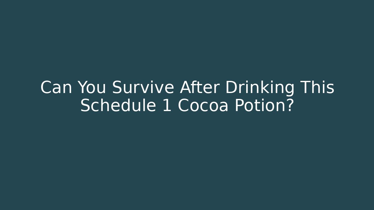 Can You Survive After Drinking This Schedule 1 Cocoa Potion?