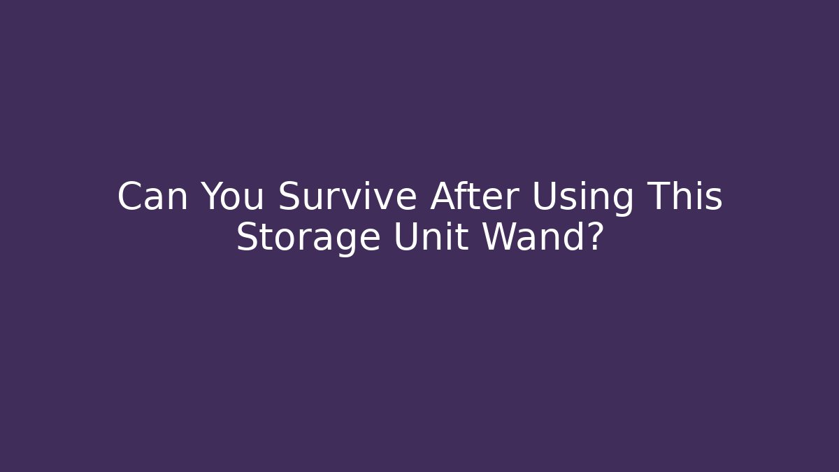 Can You Survive After Using This Storage Unit Wand?