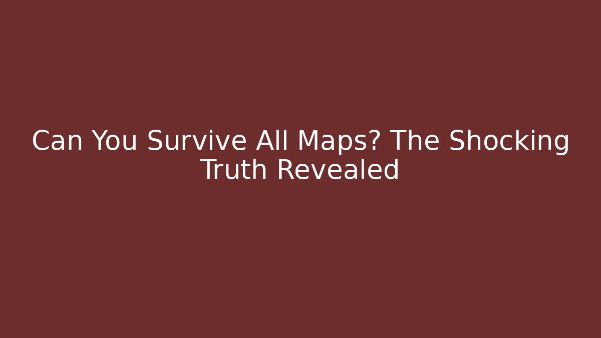 Can You Survive All Maps? The Shocking Truth Revealed