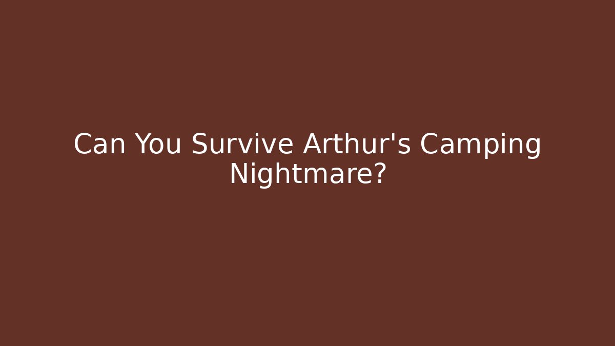 Can You Survive Arthur's Camping Nightmare?