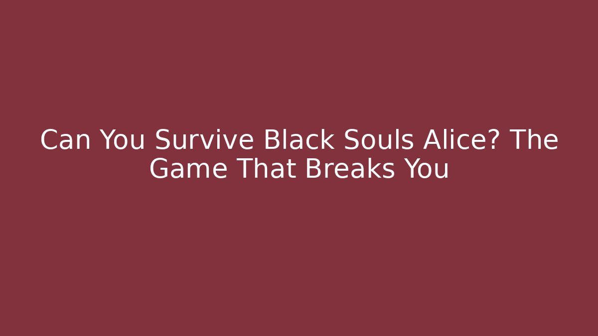 Can You Survive Black Souls Alice? The Game That Breaks You