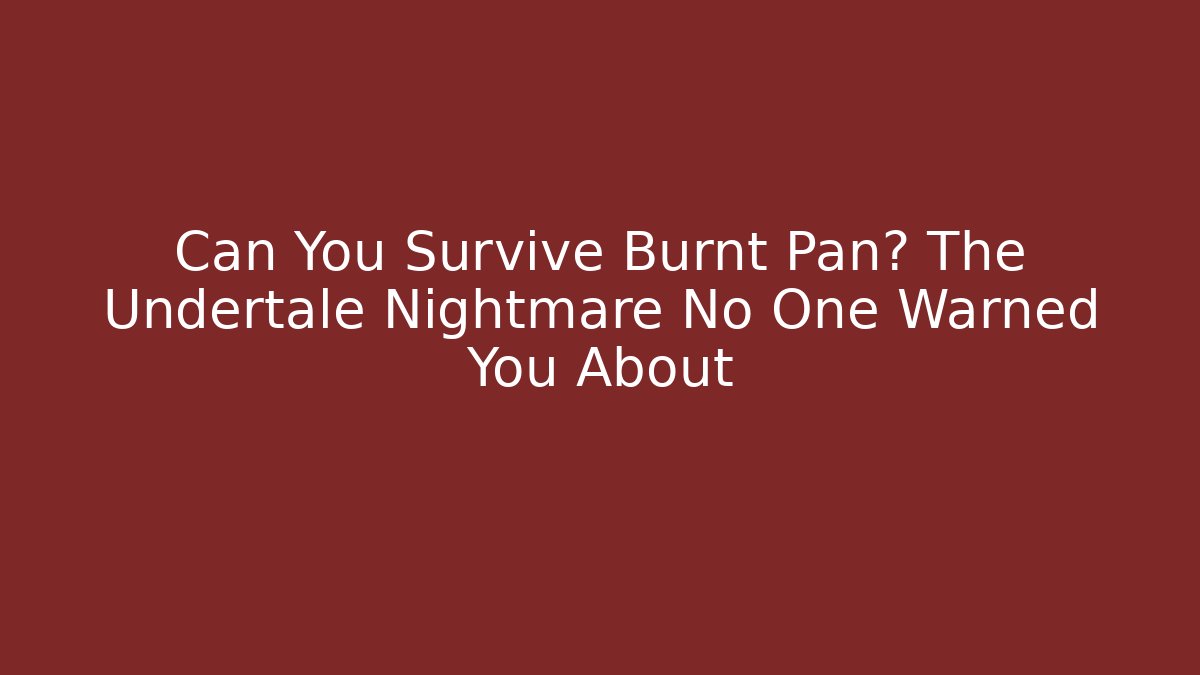 Can You Survive Burnt Pan? The Undertale Nightmare No One Warned You About