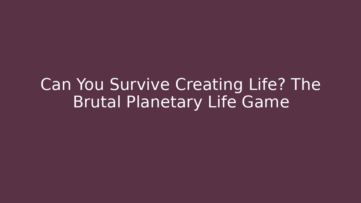 Can You Survive Creating Life? The Brutal Planetary Life Game