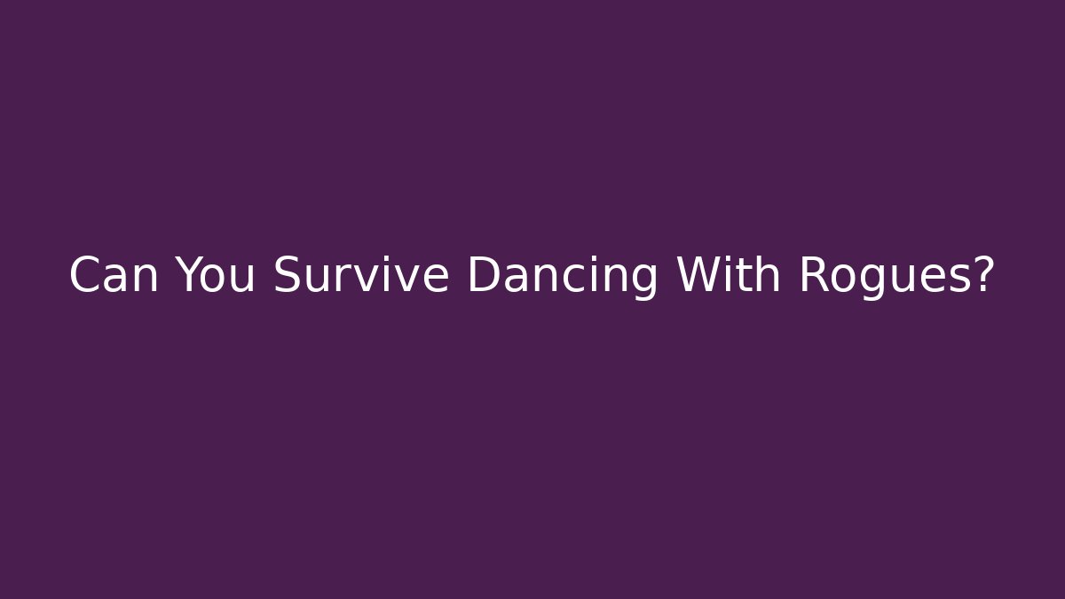 Can You Survive Dancing With Rogues?