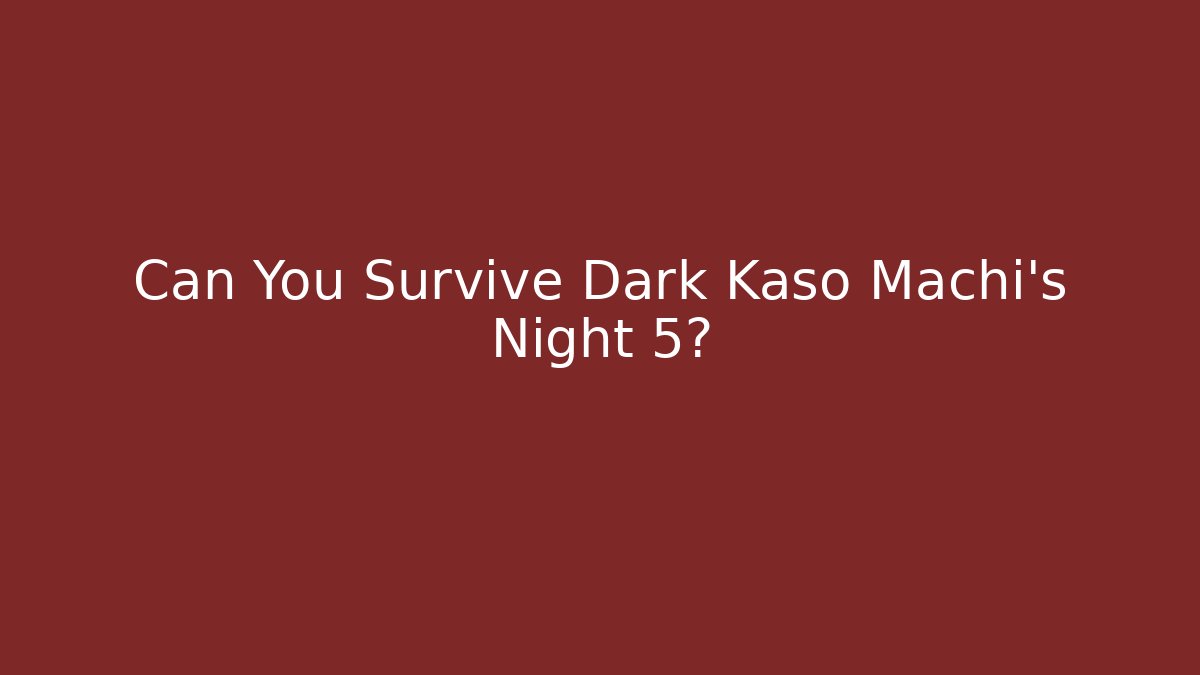 Can You Survive Dark Kaso Machi's Night 5?