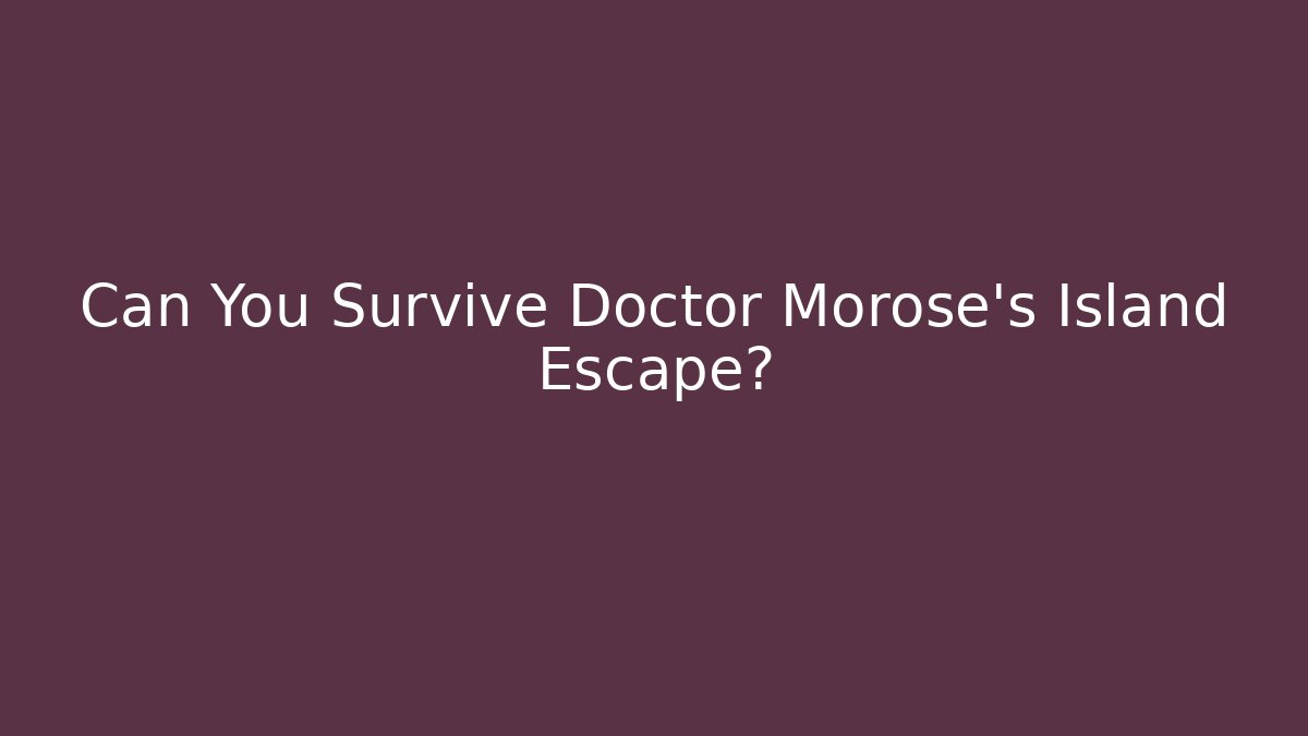Can You Survive Doctor Morose's Island Escape?