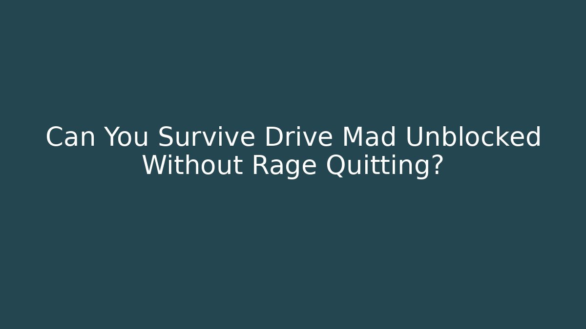 Can You Survive Drive Mad Unblocked Without Rage Quitting? - Felix Cat Insurance