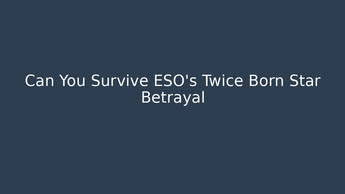 Can You Survive ESO's Twice Born Star Betrayal