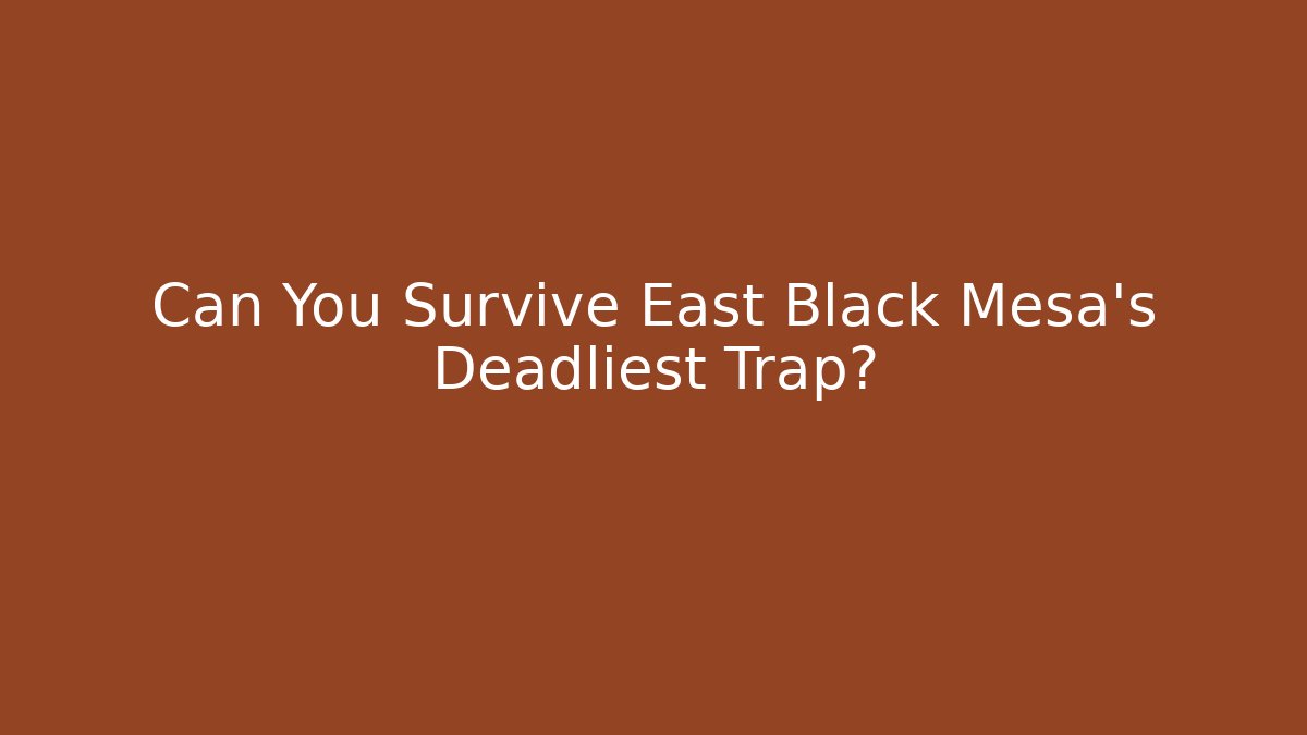 Can You Survive East Black Mesa's Deadliest Trap?
