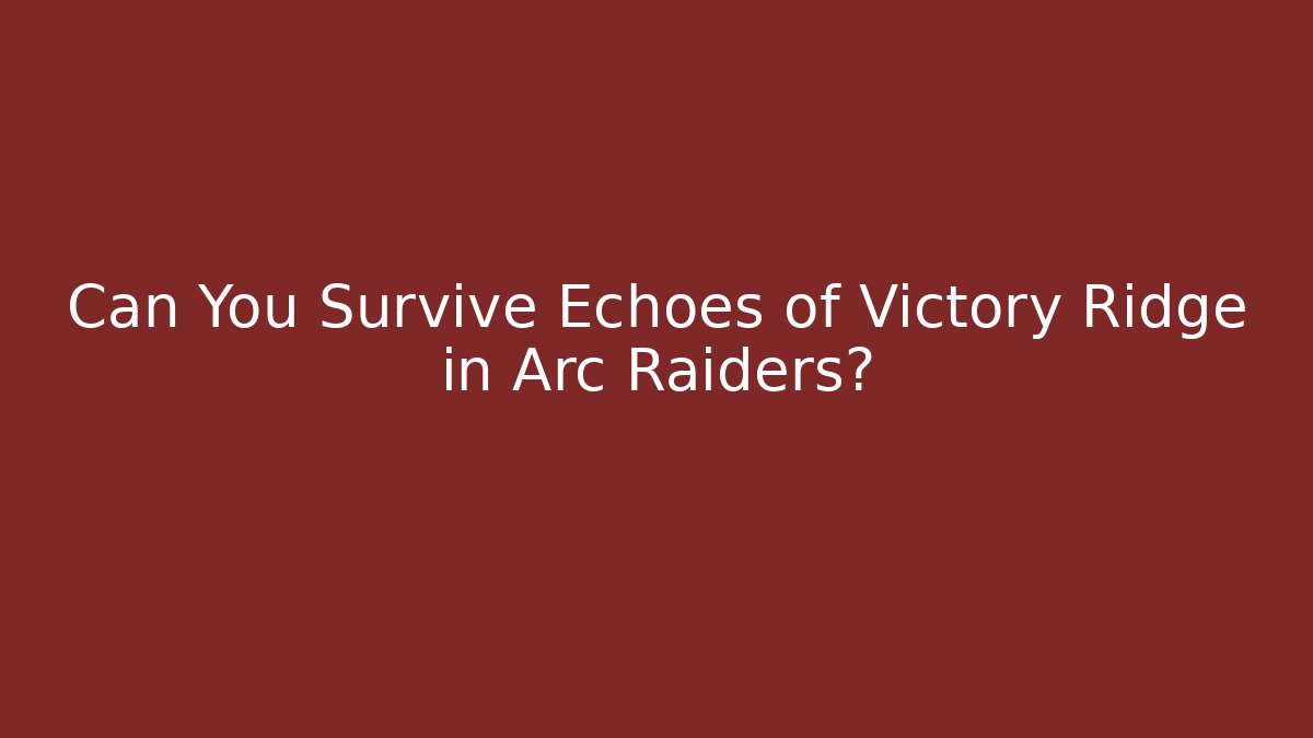 Can You Survive Echoes of Victory Ridge in Arc Raiders?