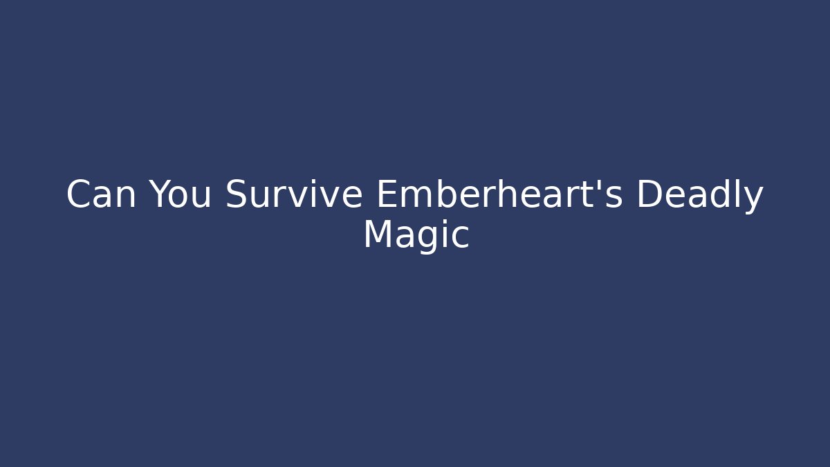 Can You Survive Emberheart's Deadly Magic
