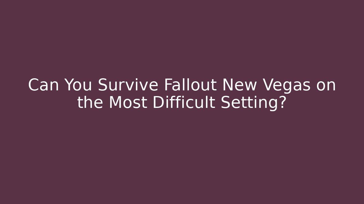 Can You Survive Fallout New Vegas on the Most Difficult Setting?