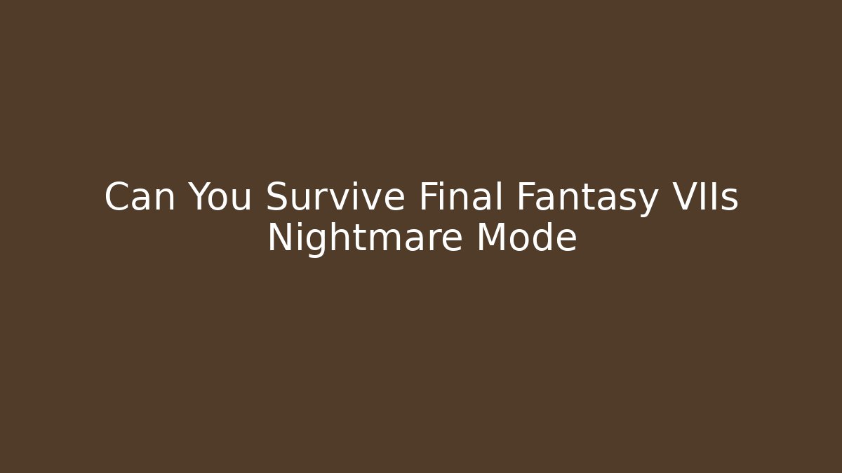 Can You Survive Final Fantasy VIIs Nightmare Mode