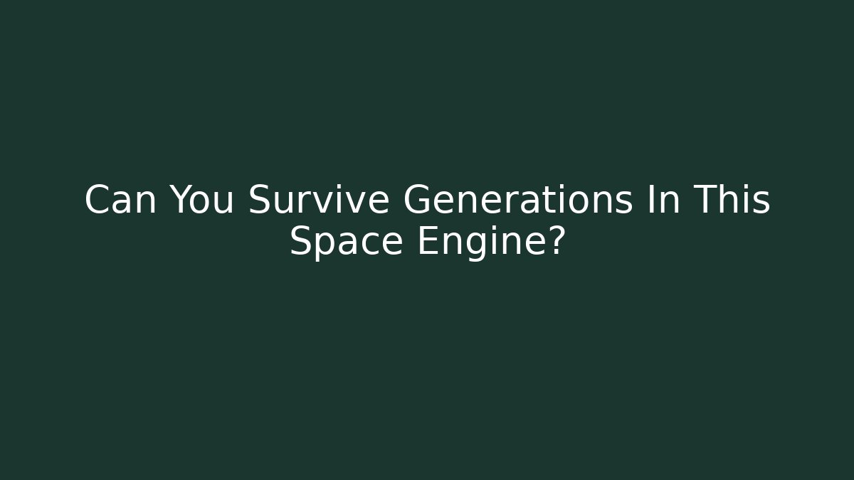 Can You Survive Generations In This Space Engine?