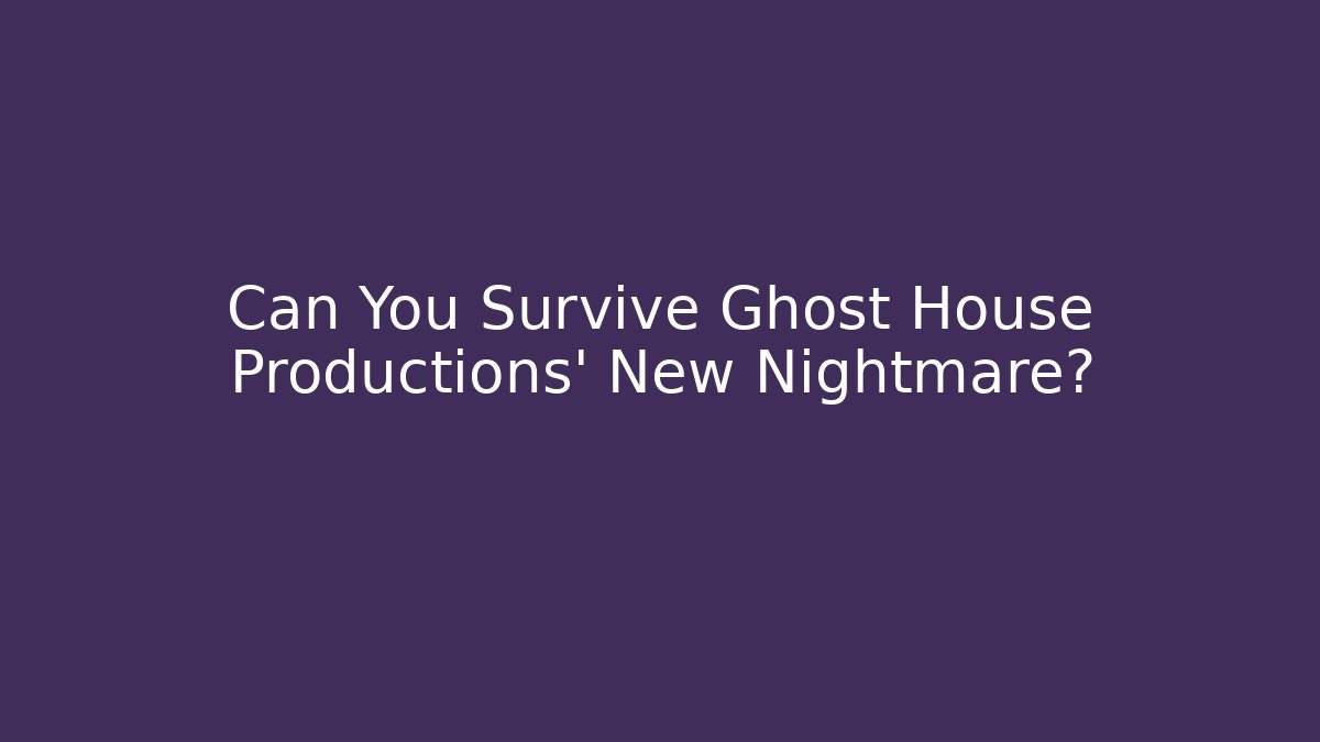 Can You Survive Ghost House Productions' New Nightmare?