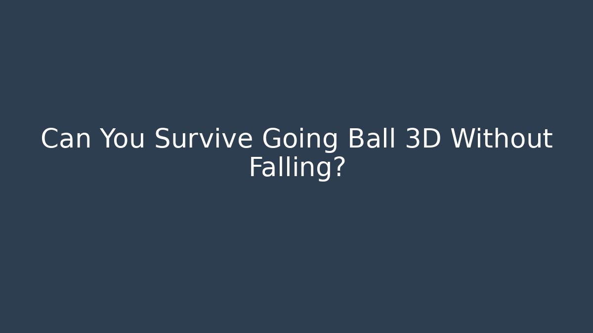 Can You Survive Going Ball 3D Without Falling? - Felix Cat Insurance