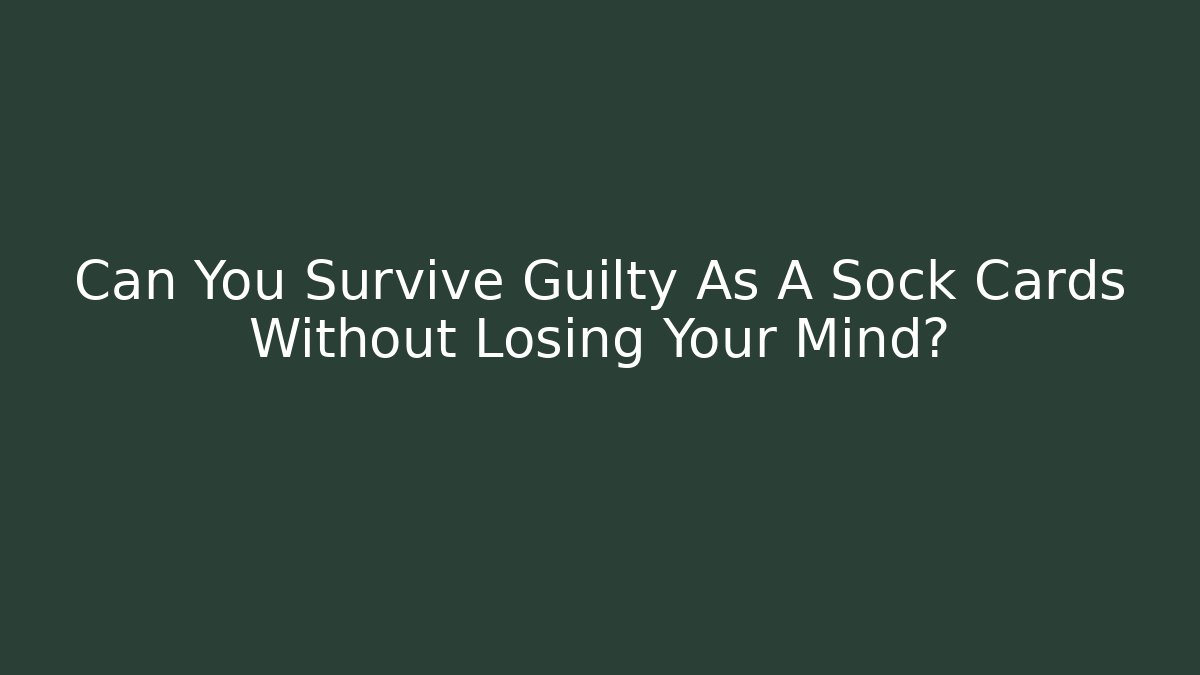 Can You Survive Guilty As A Sock Cards Without Losing Your Mind?