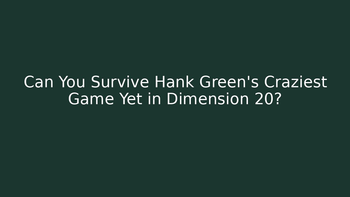 Can You Survive Hank Green's Craziest Game Yet in Dimension 20?