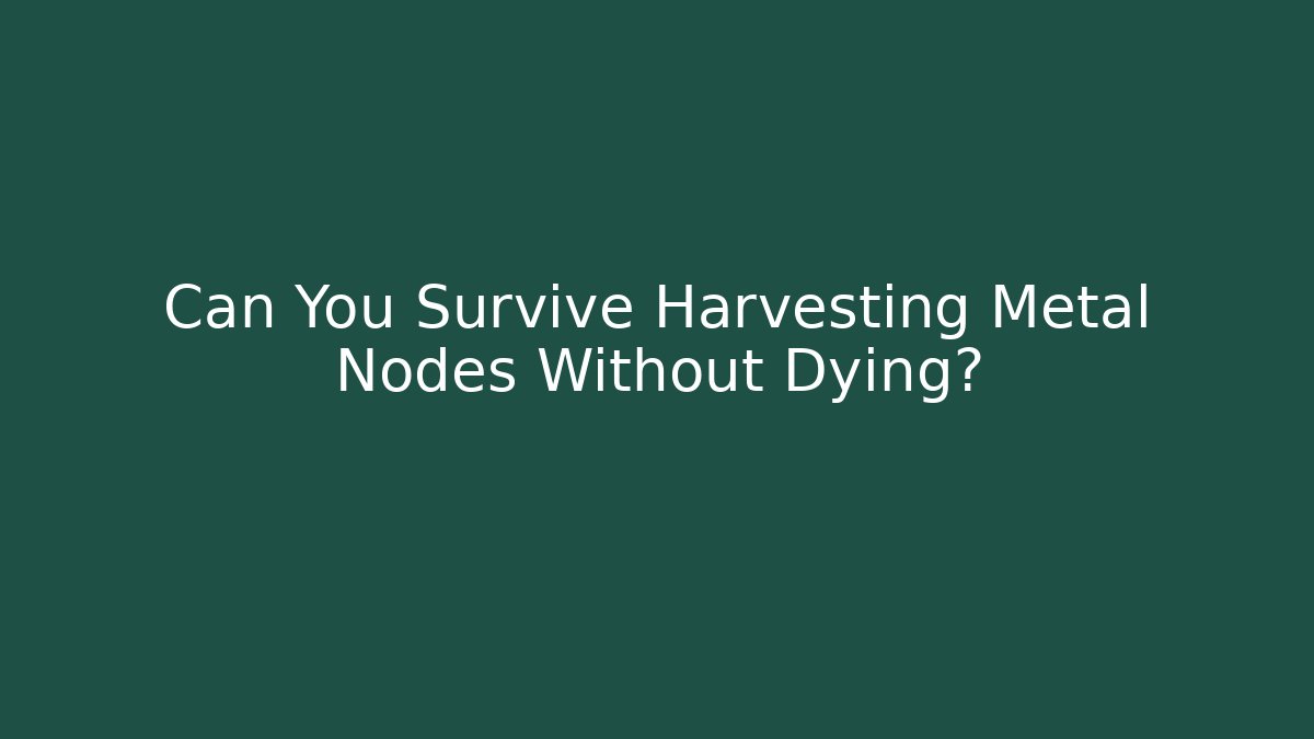 Can You Survive Harvesting Metal Nodes Without Dying?