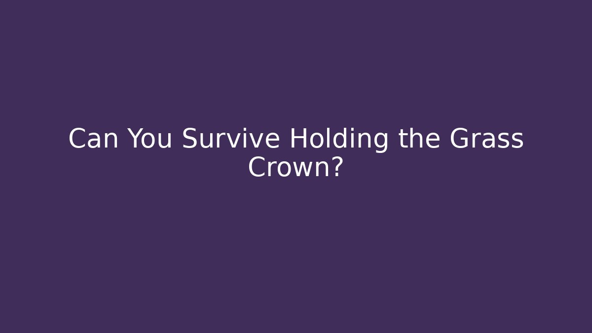 Can You Survive Holding the Grass Crown?