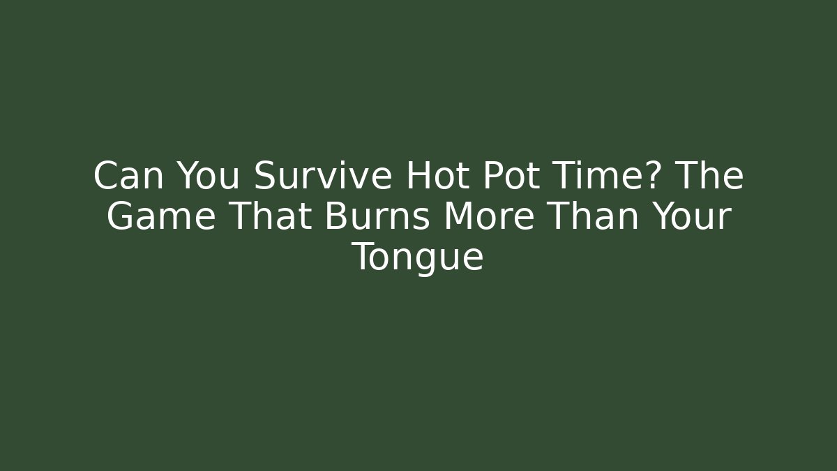 Can You Survive Hot Pot Time? The Game That Burns More Than Your Tongue