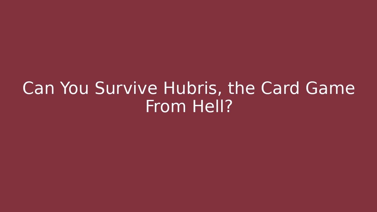 Can You Survive Hubris, the Card Game From Hell? - Felix Cat Insurance