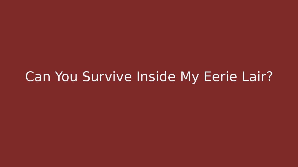 Can You Survive Inside My Eerie Lair?