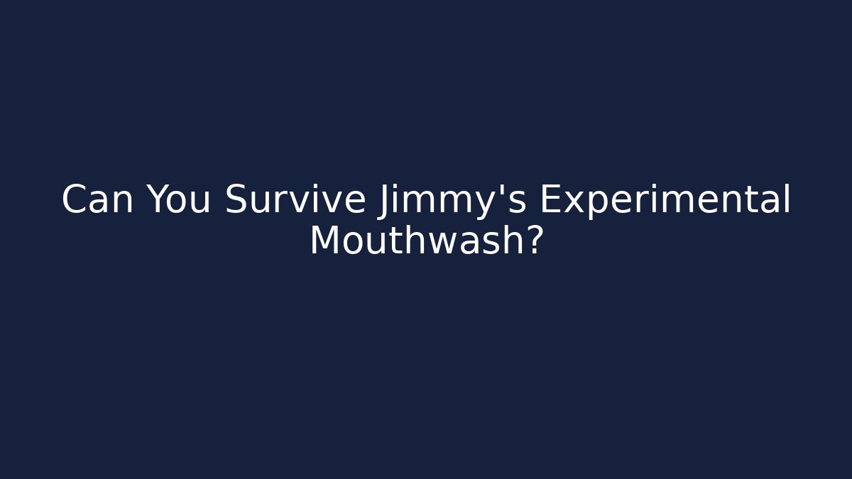 Can You Survive Jimmy's Experimental Mouthwash?