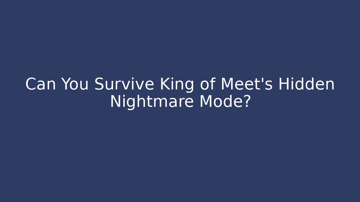 Can You Survive King of Meet’s Hidden Nightmare Mode?