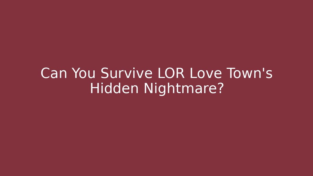 Can You Survive LOR Love Town's Hidden Nightmare?
