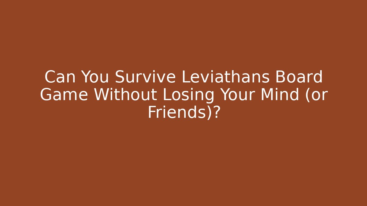 Can You Survive Leviathans Board Game Without Losing Your Mind (or Friends)? - Felix Cat Insurance