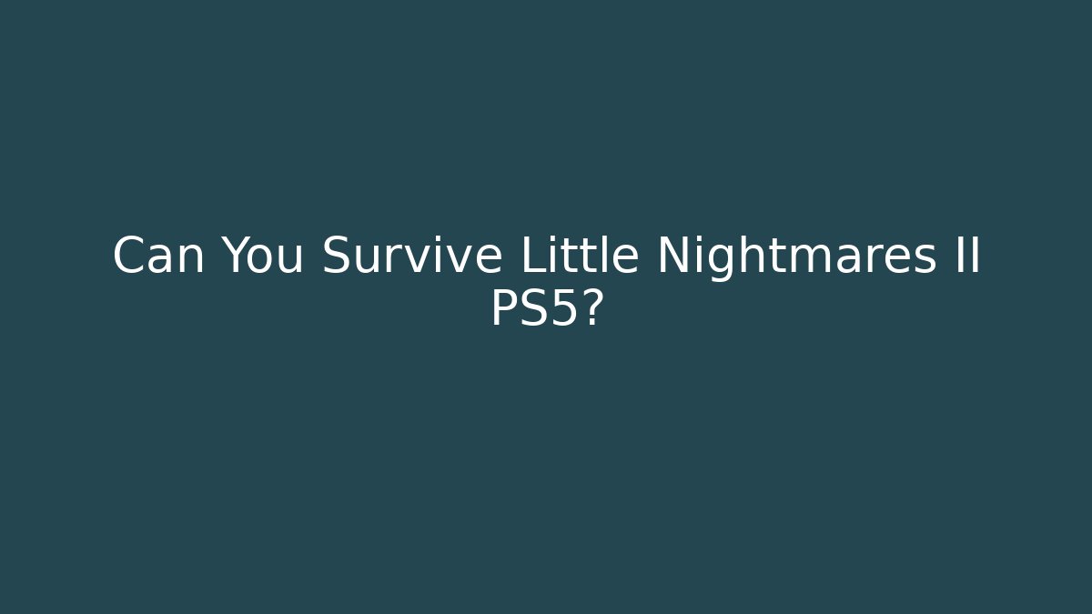 Can You Survive Little Nightmares II PS5?