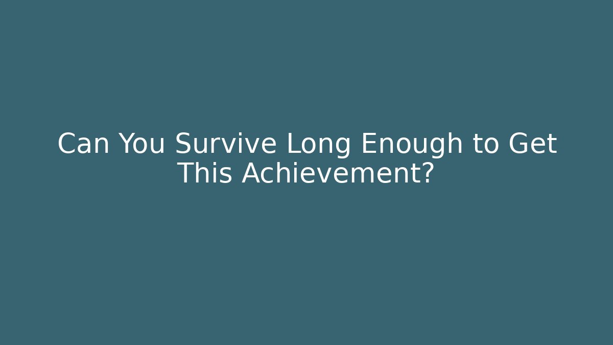 Can You Survive Long Enough to Get This Achievement?