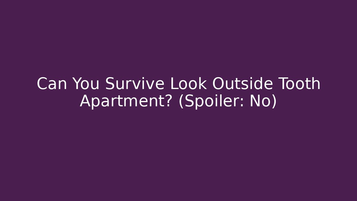 Can You Survive Look Outside Tooth Apartment? (Spoiler: No)