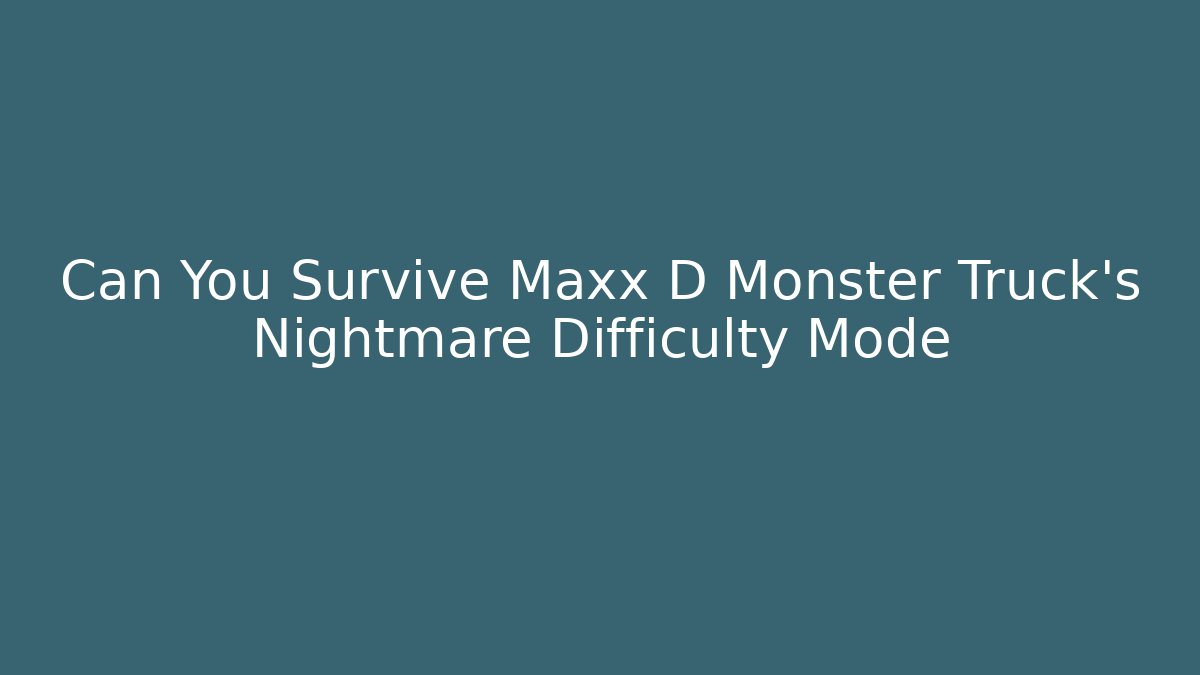 Can You Survive Maxx D Monster Truck’s Nightmare Difficulty Mode