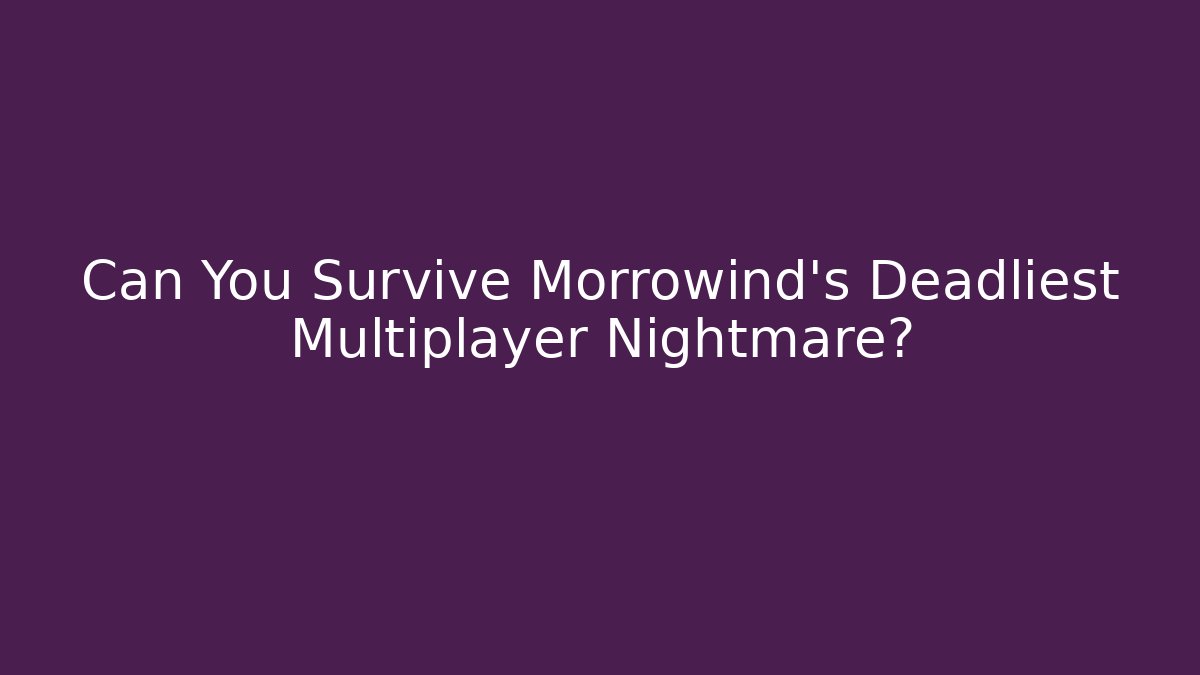 Can You Survive Morrowind's Deadliest Multiplayer Nightmare?