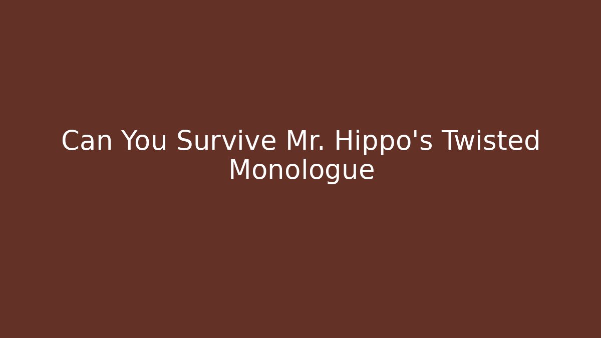Can You Survive Mr. Hippo’s Twisted Monologue