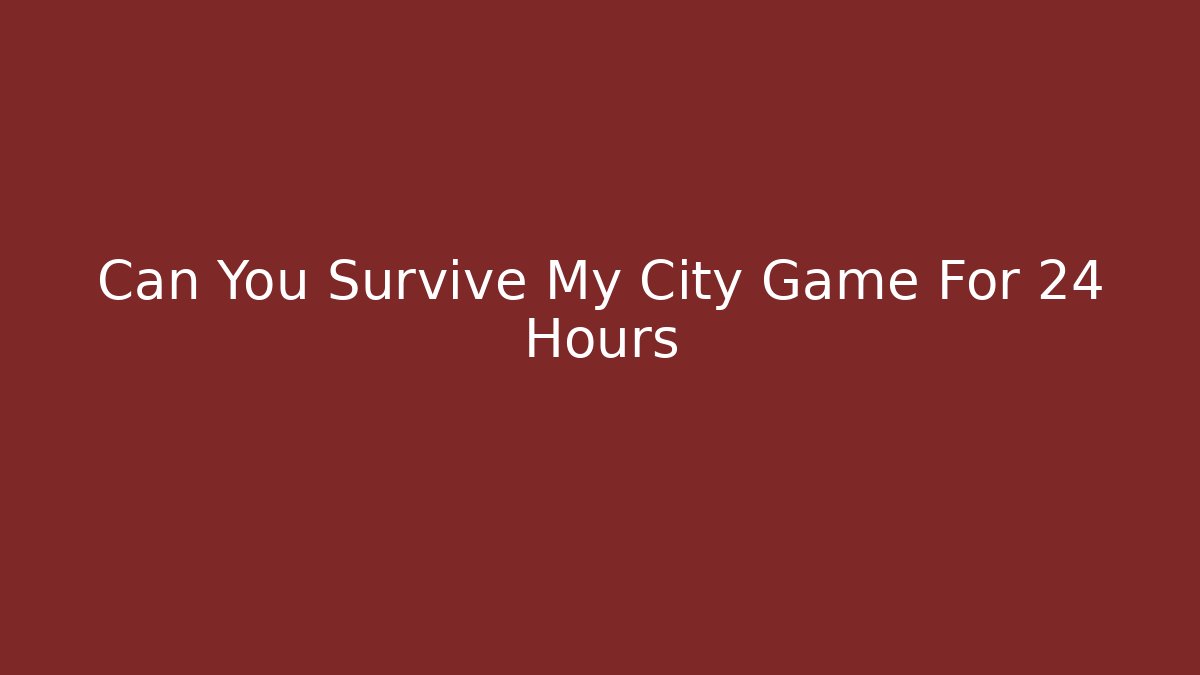 Can You Survive My City Game For 24 Hours